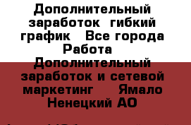 Дополнительный заработок, гибкий график - Все города Работа » Дополнительный заработок и сетевой маркетинг   . Ямало-Ненецкий АО